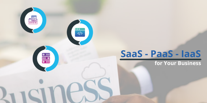 Understanding SaaS, PaaS, IaaS Prior to Selecting One For Your Business