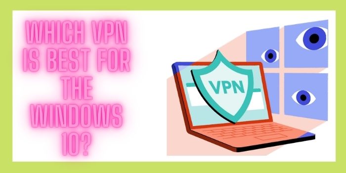 Which VPN Is Best For The Windows 10?